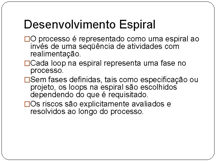 Desenvolvimento Espiral �O processo é representado como uma espiral ao invés de uma seqüência