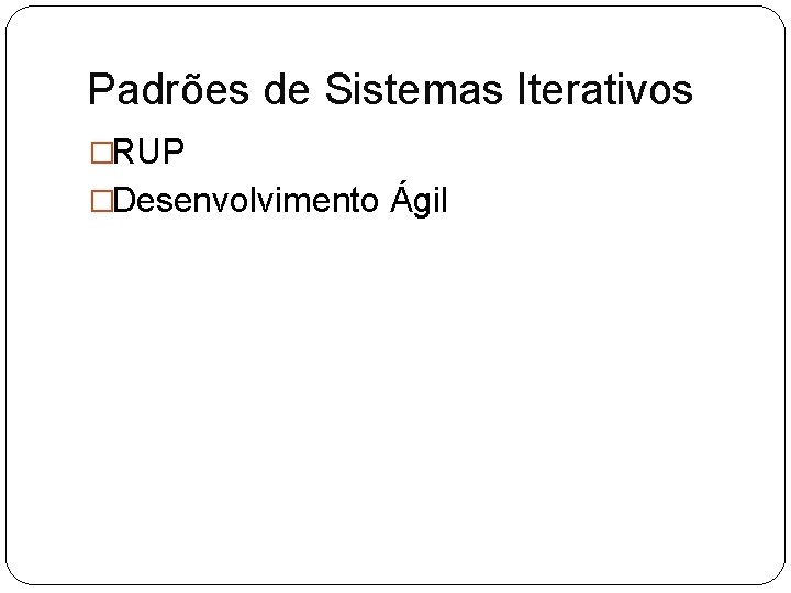 Padrões de Sistemas Iterativos �RUP �Desenvolvimento Ágil 