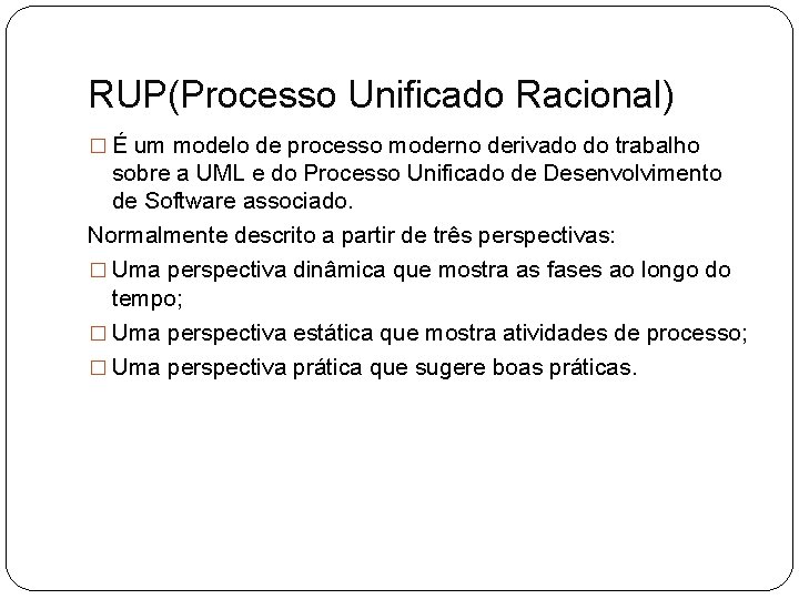 RUP(Processo Unificado Racional) � É um modelo de processo moderno derivado do trabalho sobre