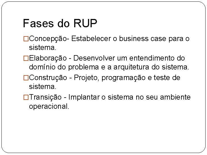Fases do RUP �Concepção- Estabelecer o business case para o sistema. �Elaboração - Desenvolver