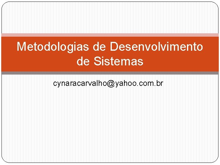 Metodologias de Desenvolvimento de Sistemas cynaracarvalho@yahoo. com. br 