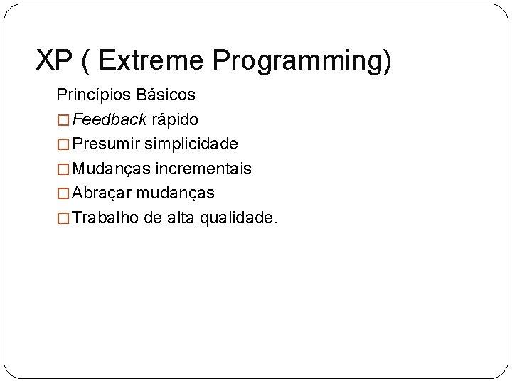 XP ( Extreme Programming) Princípios Básicos � Feedback rápido � Presumir simplicidade � Mudanças