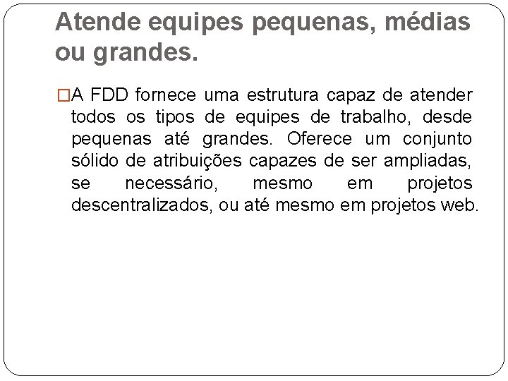 Atende equipes pequenas, médias ou grandes. �A FDD fornece uma estrutura capaz de atender