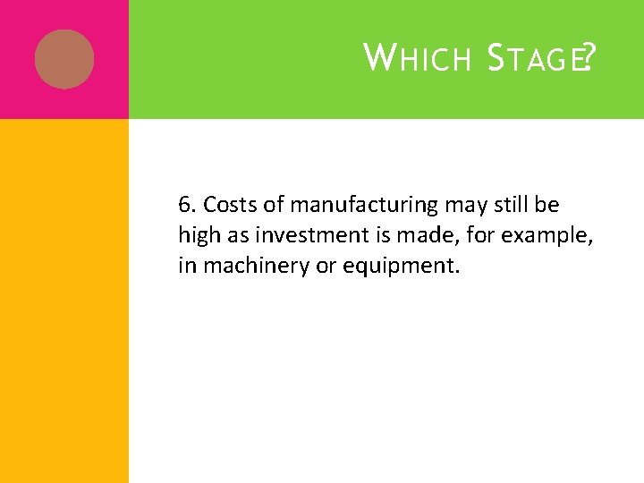 W HICH S TAGE? 6. Costs of manufacturing may still be high as investment