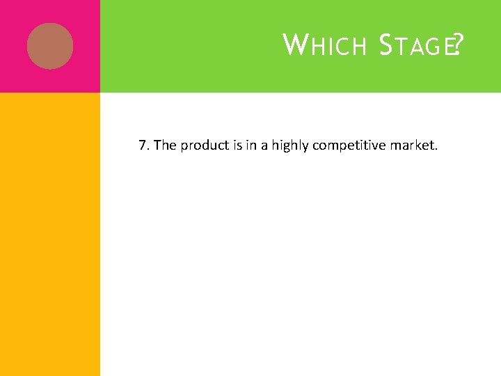 W HICH S TAGE? 7. The product is in a highly competitive market. W HICH S TAGE? 7. The product is in a highly competitive market.