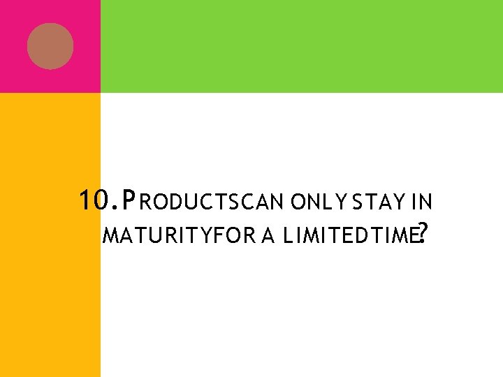 10. P RODUCTS CAN ONLY STAY IN MATURITYFOR A LIMITED TIME? 