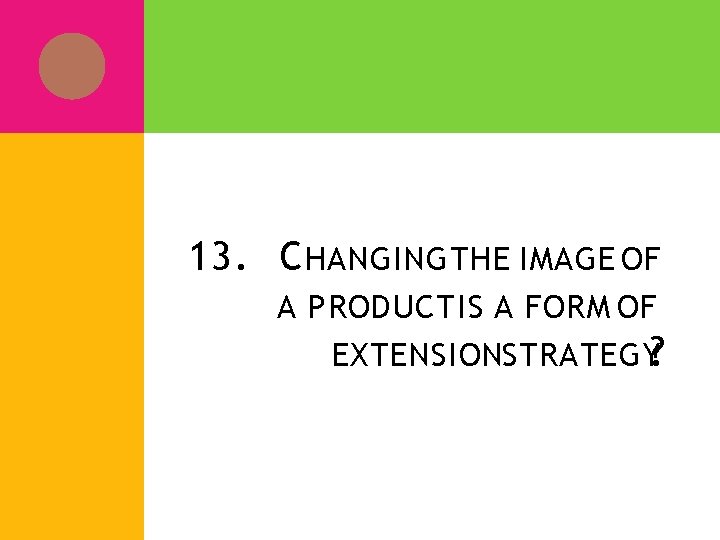 13. C HANGING THE IMAGE OF A PRODUCT IS A FORM OF EXTENSIONSTRATEGY? 