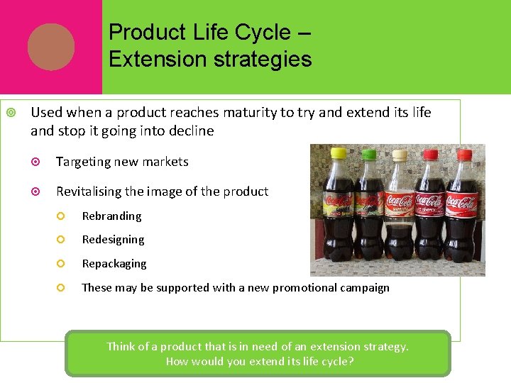 Product Life Cycle – Extension strategies Used when a product reaches maturity to try