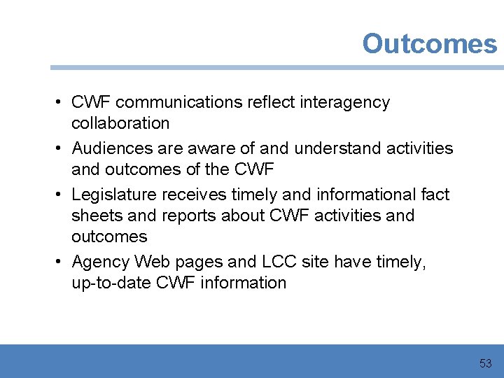 Outcomes • CWF communications reflect interagency collaboration • Audiences are aware of and understand