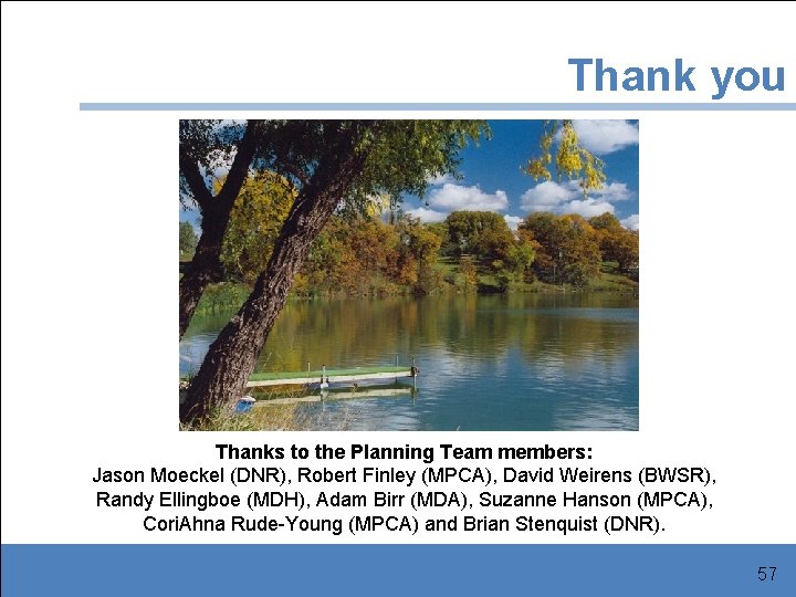 Thank you Thanks to the Planning Team members: Jason Moeckel (DNR), Robert Finley (MPCA),