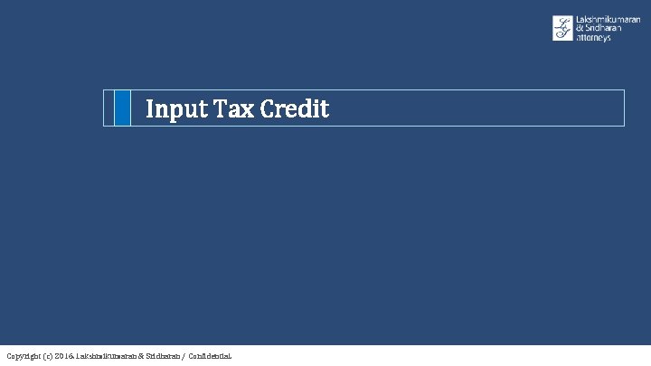 Input Tax Credit Copyright (c) 2016. Lakshmikumaran & Sridharan / Confidential. 