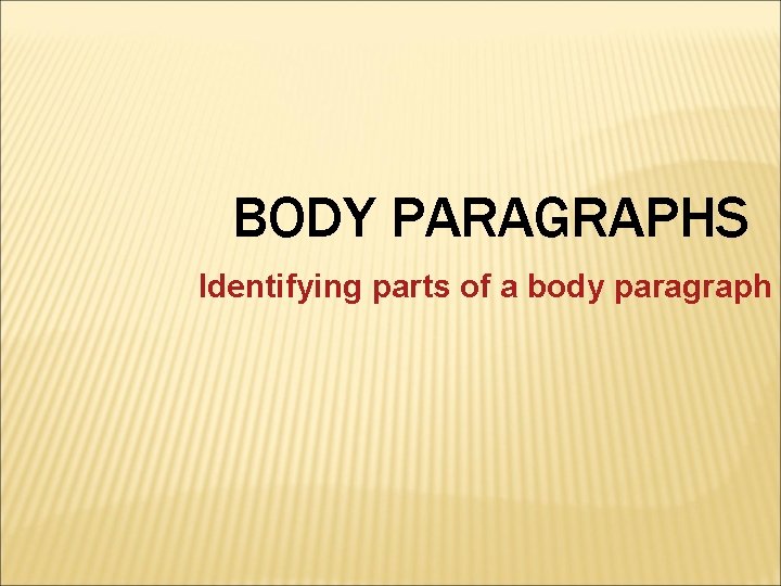 BODY PARAGRAPHS Identifying parts of a body paragraph 
