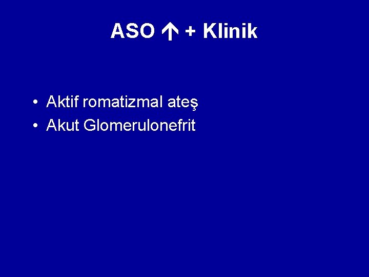ASO + Klinik • Aktif romatizmal ateş • Akut Glomerulonefrit ASO + Klinik • Aktif romatizmal ateş • Akut Glomerulonefrit