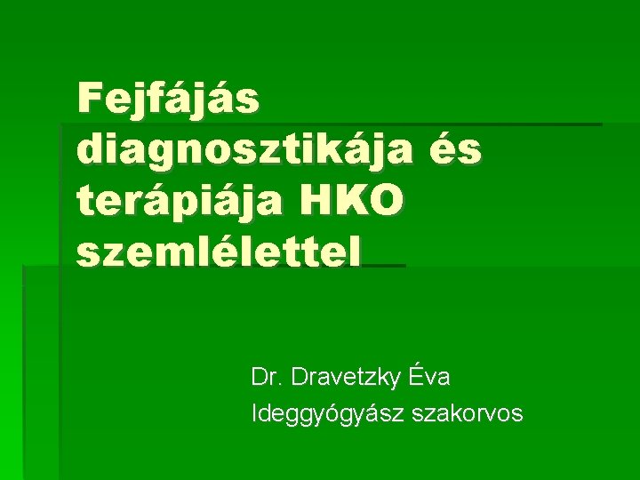 Fejfájás diagnosztikája és terápiája HKO szemlélettel Dr. Dravetzky Éva Ideggyógyász szakorvos 