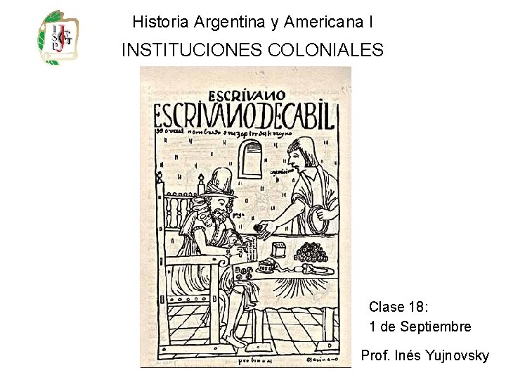 Historia Argentina y Americana I INSTITUCIONES COLONIALES Clase 18: 1 de Septiembre Prof. Inés