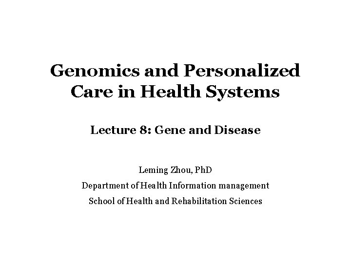 Genomics and Personalized Care in Health Systems Lecture 8: Gene and Disease Leming Zhou,