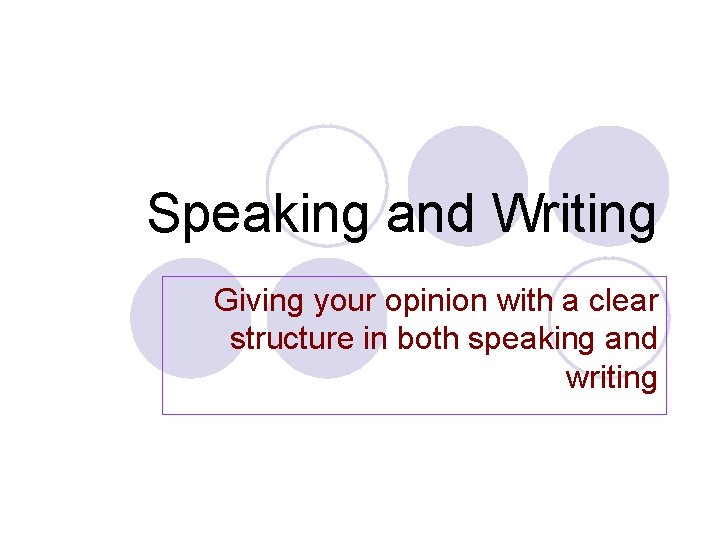 Speaking and Writing Giving your opinion with a clear structure in both speaking and