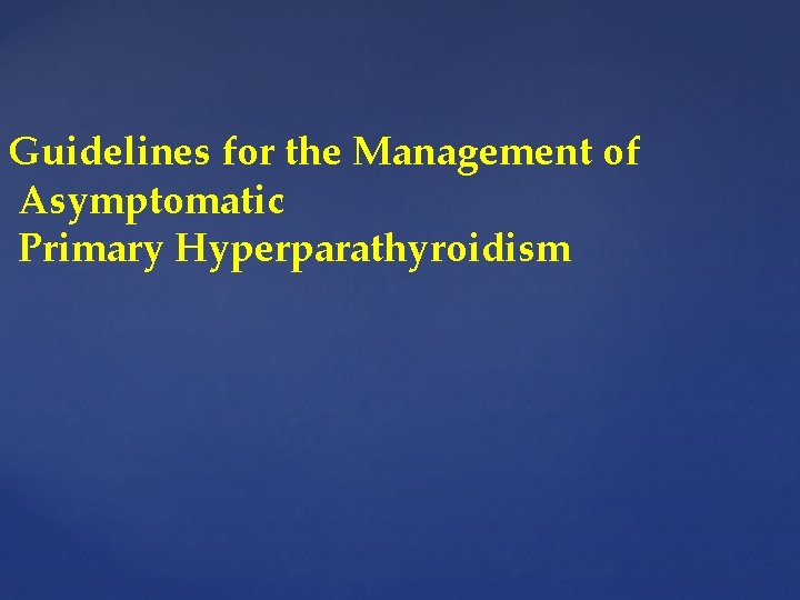 Guidelines for the Management of Asymptomatic Primary Hyperparathyroidism 