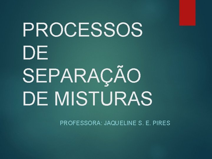 PROCESSOS DE SEPARAÇÃO DE MISTURAS PROFESSORA: JAQUELINE S. E. PIRES 