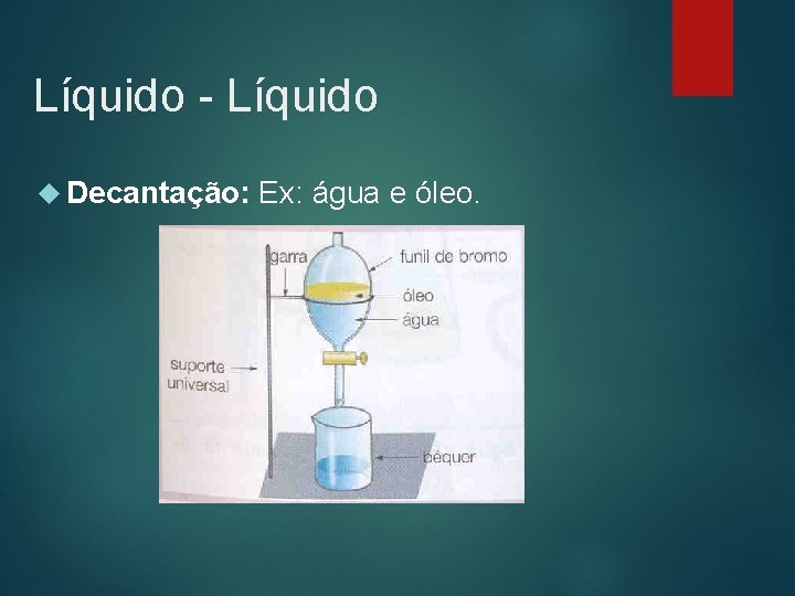 Líquido - Líquido Decantação: Ex: água e óleo. 