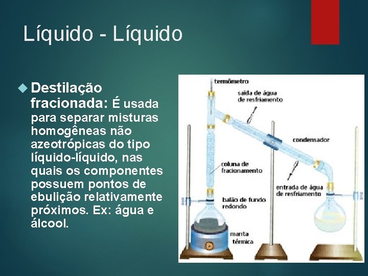 Líquido - Líquido Destilação fracionada: É usada para separar misturas homogêneas não azeotrópicas do