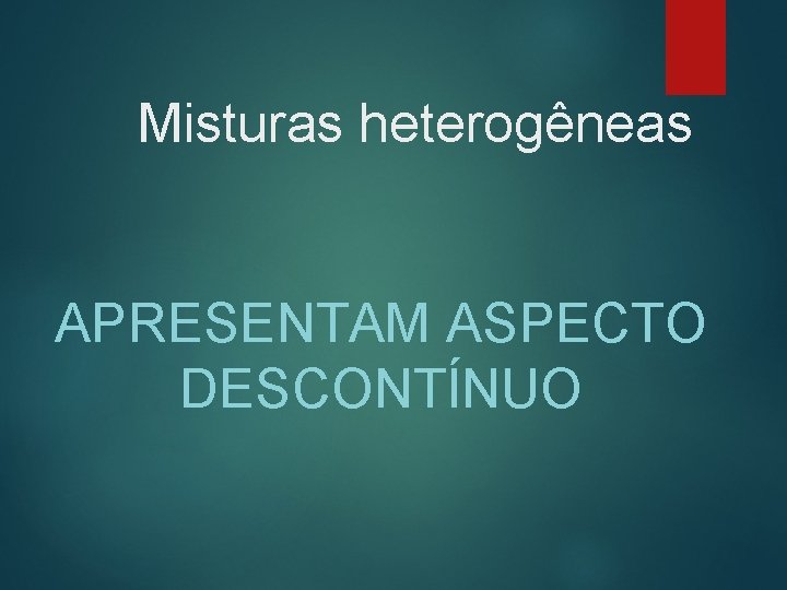 Misturas heterogêneas APRESENTAM ASPECTO DESCONTÍNUO 