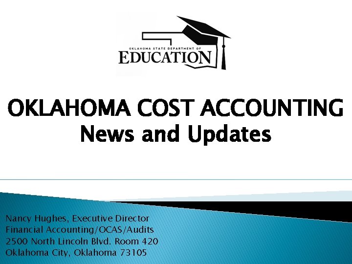 OKLAHOMA COST ACCOUNTING News and Updates Nancy Hughes, Executive Director Financial Accounting/OCAS/Audits 2500 North