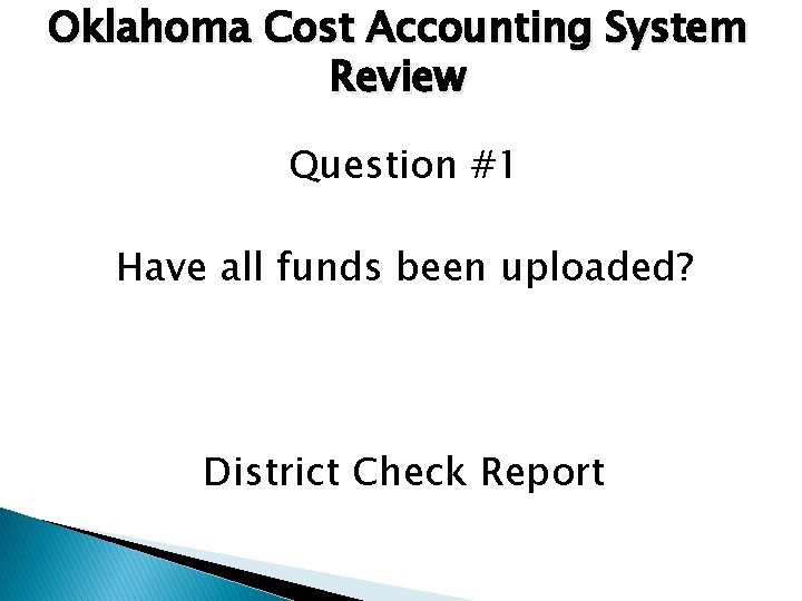Oklahoma Cost Accounting System Review Question #1 Have all funds been uploaded? District Check