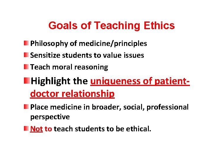 Goals of Teaching Ethics Philosophy of medicine/principles Sensitize students to value issues Teach moral