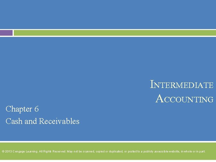 INTERMEDIATE ACCOUNTING Chapter 6 Cash and Receivables © 2013 Cengage Learning. All Rights Reserved.