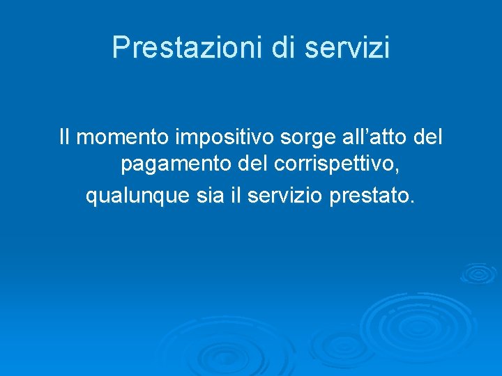 Prestazioni di servizi Il momento impositivo sorge all’atto del pagamento del corrispettivo, qualunque sia