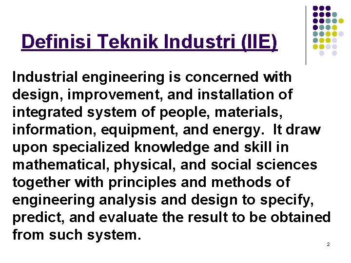 Definisi Teknik Industri (IIE) Industrial engineering is concerned with design, improvement, and installation of