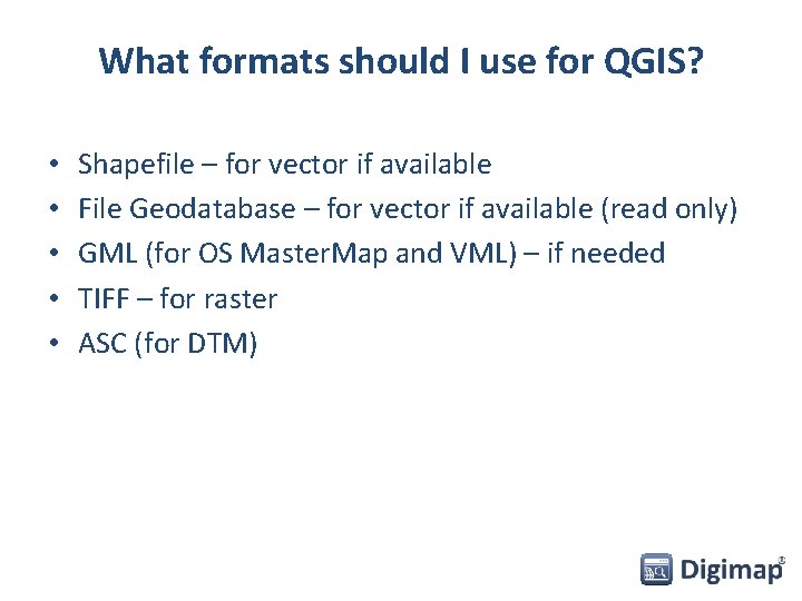 What formats should I use for QGIS? • • • Shapefile – for vector