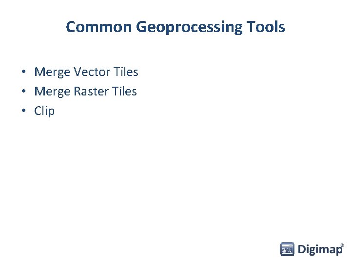 Common Geoprocessing Tools • Merge Vector Tiles • Merge Raster Tiles • Clip 
