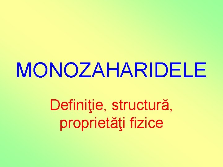 MONOZAHARIDELE Definiţie, structură, proprietăţi fizice MONOZAHARIDELE Definiţie, structură, proprietăţi fizice