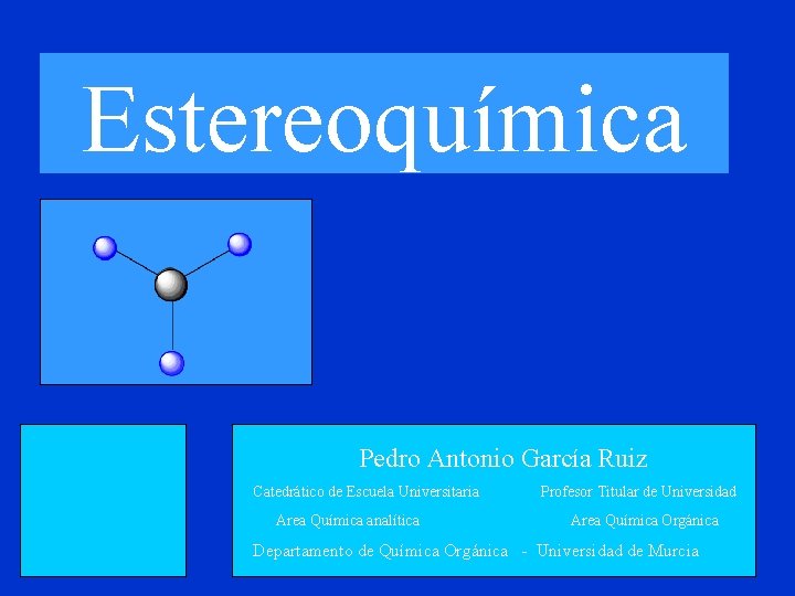 Estereoquímica Pedro Antonio García Ruiz Catedrático de Escuela Universitaria Area Química analítica Profesor Titular