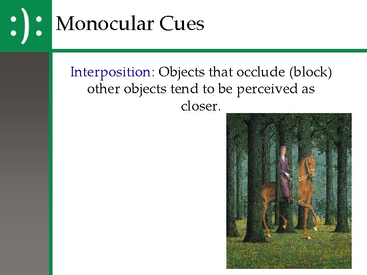 Monocular Cues Interposition: Objects that occlude (block) other objects tend to be perceived as