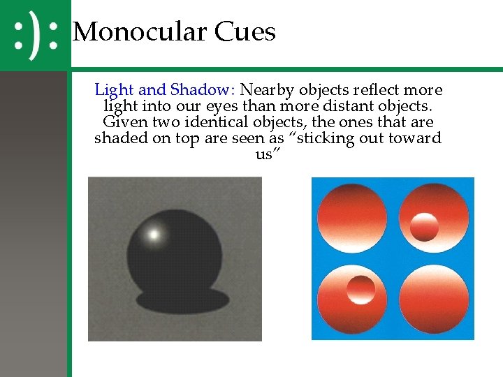 Monocular Cues Light and Shadow: Nearby objects reflect more light into our eyes than