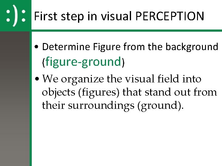First step in visual PERCEPTION • Determine Figure from the background (figure-ground) • We