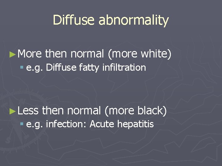 Diffuse abnormality ►More then normal (more white) § e. g. Diffuse fatty infiltration ►Less