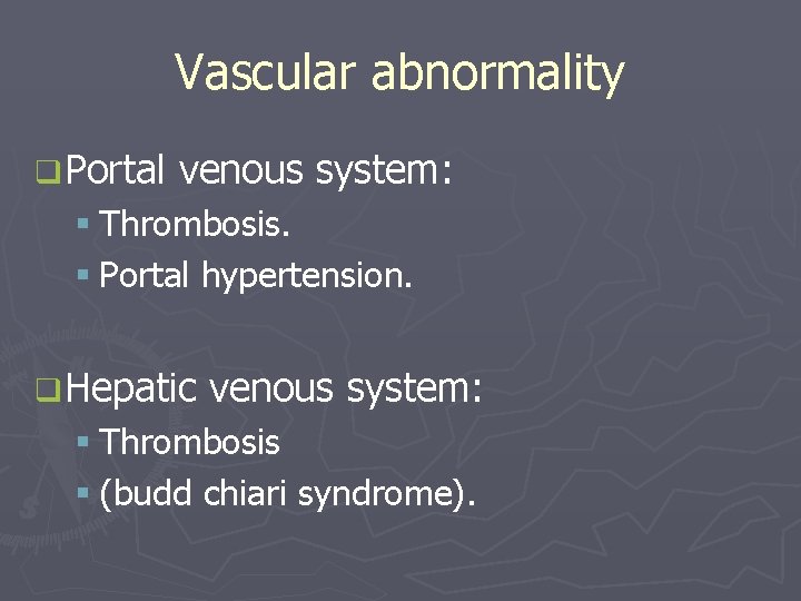 Vascular abnormality q Portal venous system: § Thrombosis. § Portal hypertension. q Hepatic venous