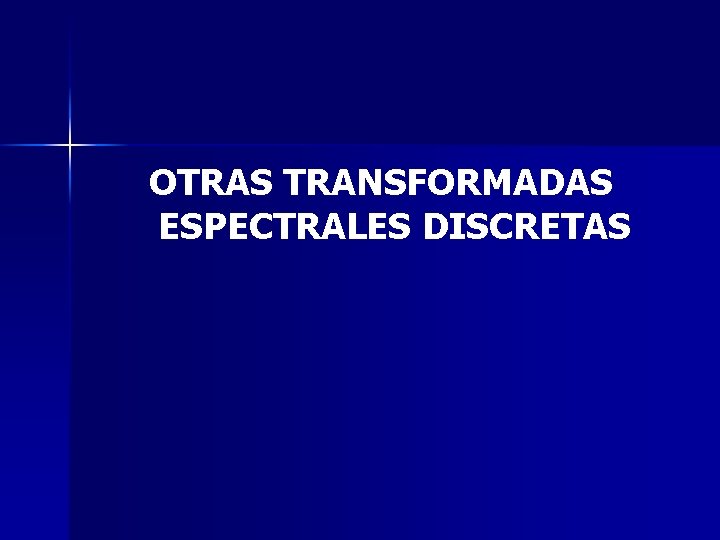 OTRAS TRANSFORMADAS ESPECTRALES DISCRETAS OTRAS TRANSFORMADAS ESPECTRALES DISCRETAS