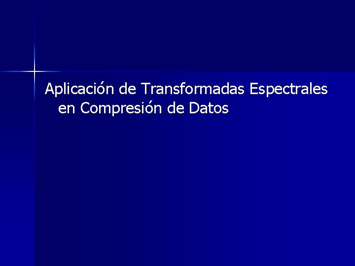 Aplicación de Transformadas Espectrales en Compresión de Datos Aplicación de Transformadas Espectrales en Compresión de Datos