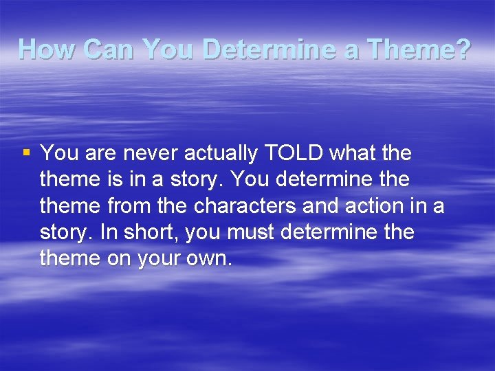 How Can You Determine a Theme? § You are never actually TOLD what theme