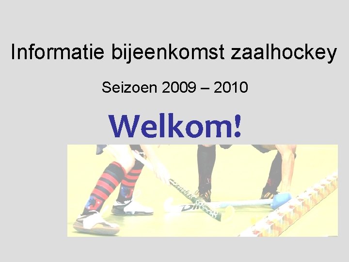 Informatie bijeenkomst zaalhockey Seizoen 2009 – 2010 Welkom! 