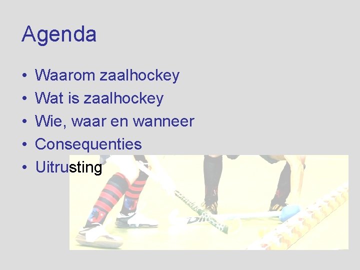 Agenda • • • Waarom zaalhockey Wat is zaalhockey Wie, waar en wanneer Consequenties