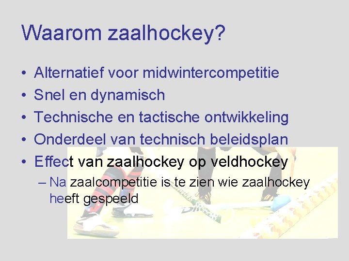 Waarom zaalhockey? • • • Alternatief voor midwintercompetitie Snel en dynamisch Technische en tactische