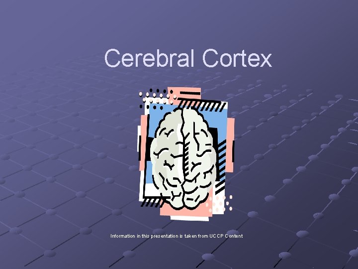 Cerebral Cortex Information in this presentation is taken from UCCP Content 