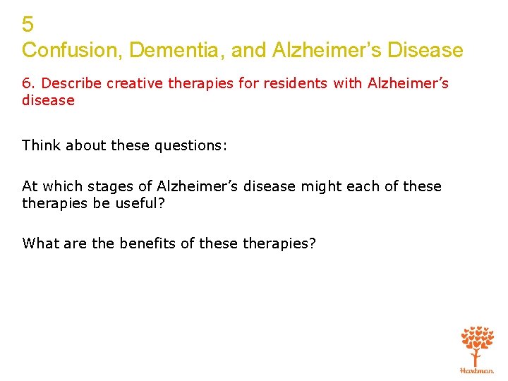 5 Confusion, Dementia, and Alzheimer’s Disease 6. Describe creative therapies for residents with Alzheimer’s