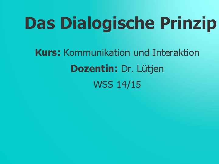 Das Dialogische Prinzip Kurs: Kommunikation und Interaktion Dozentin: Dr. Lütjen WSS 14/15 